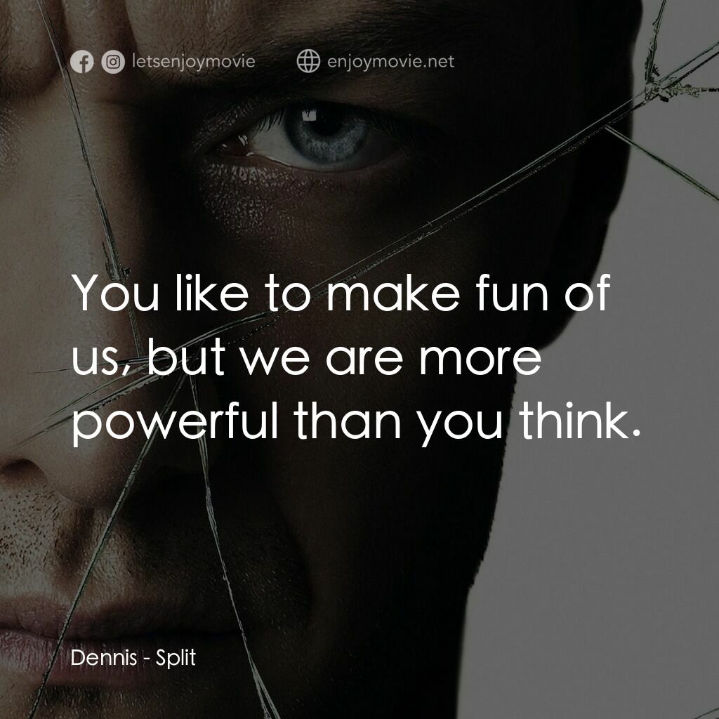 分裂電影對白：Dennis:  You like to make fun of us, but we are more powerful than you think.