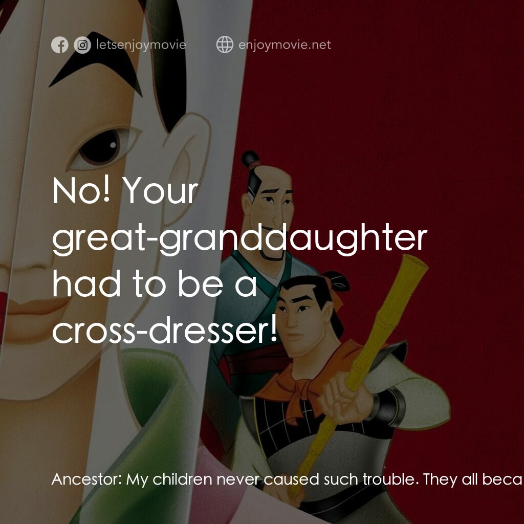 花木蘭電影對白：Ancestor:  My children never caused such trouble. They all became acupuncturists.