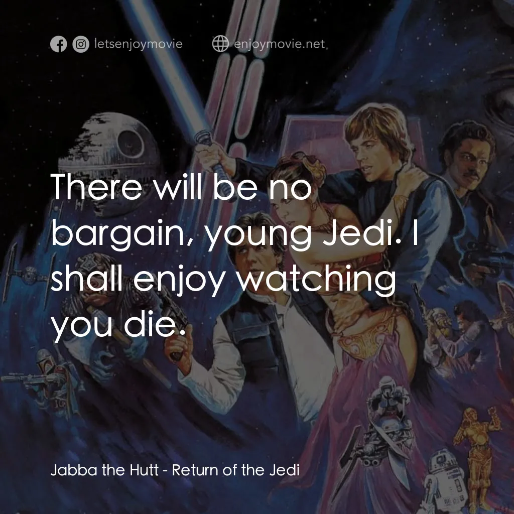 星球大戰：武士復仇電影對白：Jabba the Hutt: There will be no bargain, young Jedi. I shall enjoy watching you 