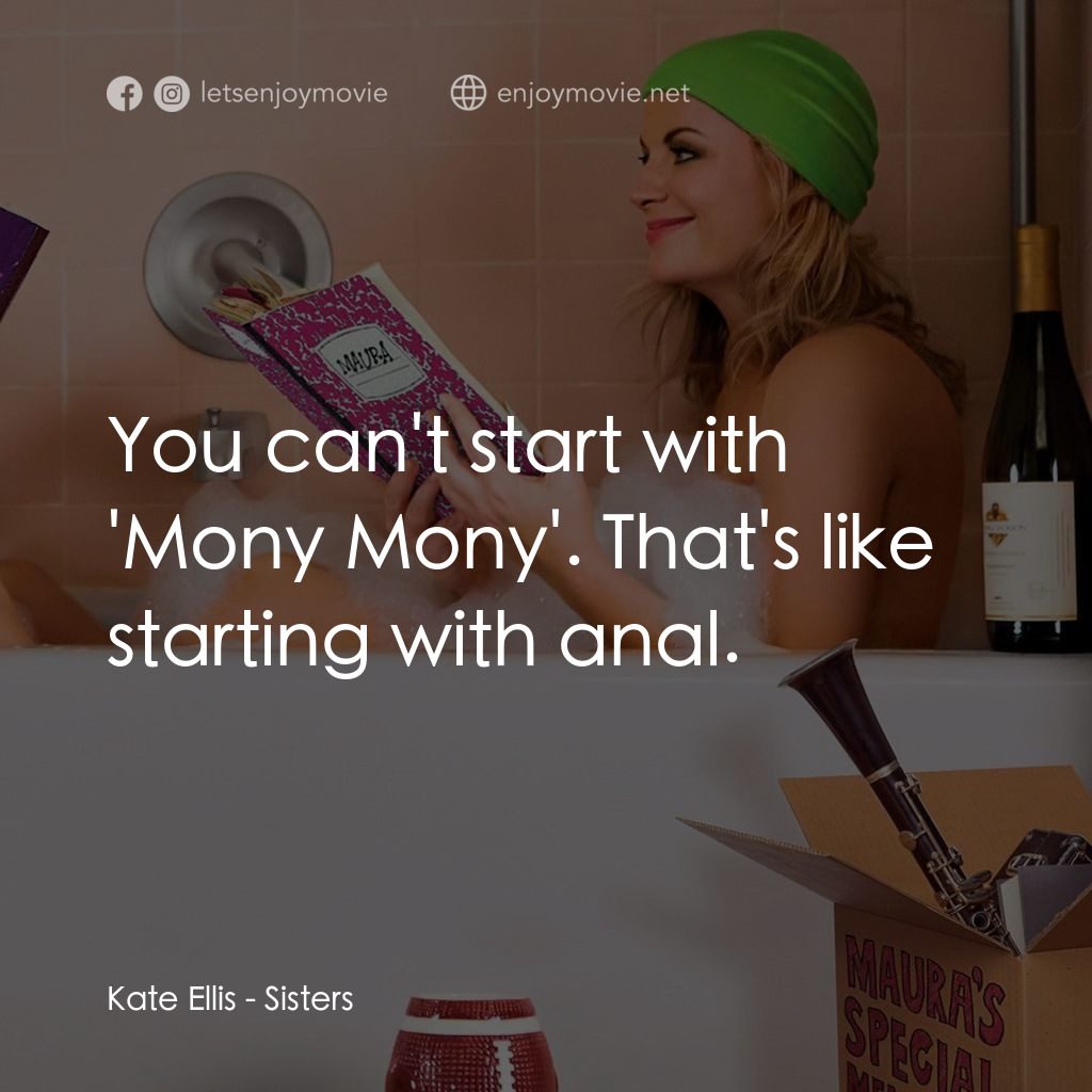 瞎趴姊妹電影對白：Kate Ellis: You can't start with 'Mony Mony'. That's like starting with anal.
