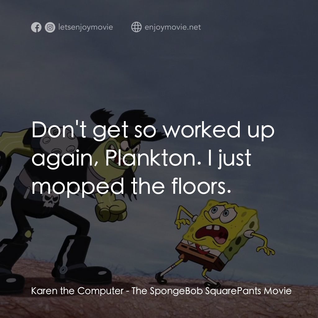 頑皮小海綿大電影電影對白：Karen the Computer: Don't get so worked up again, Plankton. I just mopped the flo