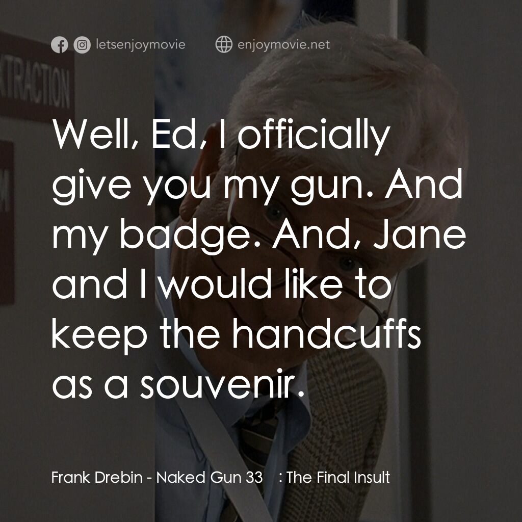 脫線總動員電影對白：Frank Drebin:  Well, Ed, I officially give you my gun. And my badge. And, Jane an