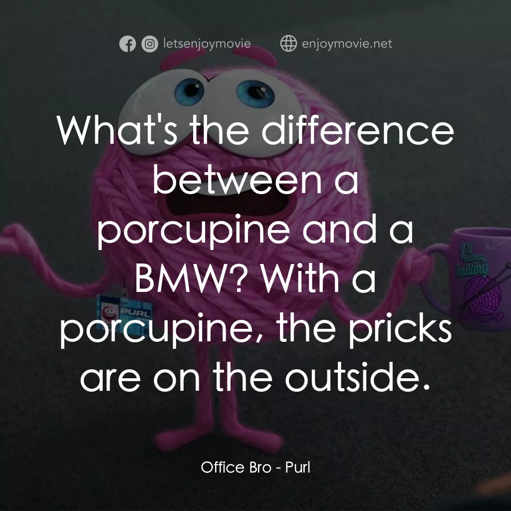毛所事事辦公室電影對白：Office Bro:  What's the difference between a porcupine and a BMW? With a porcupin