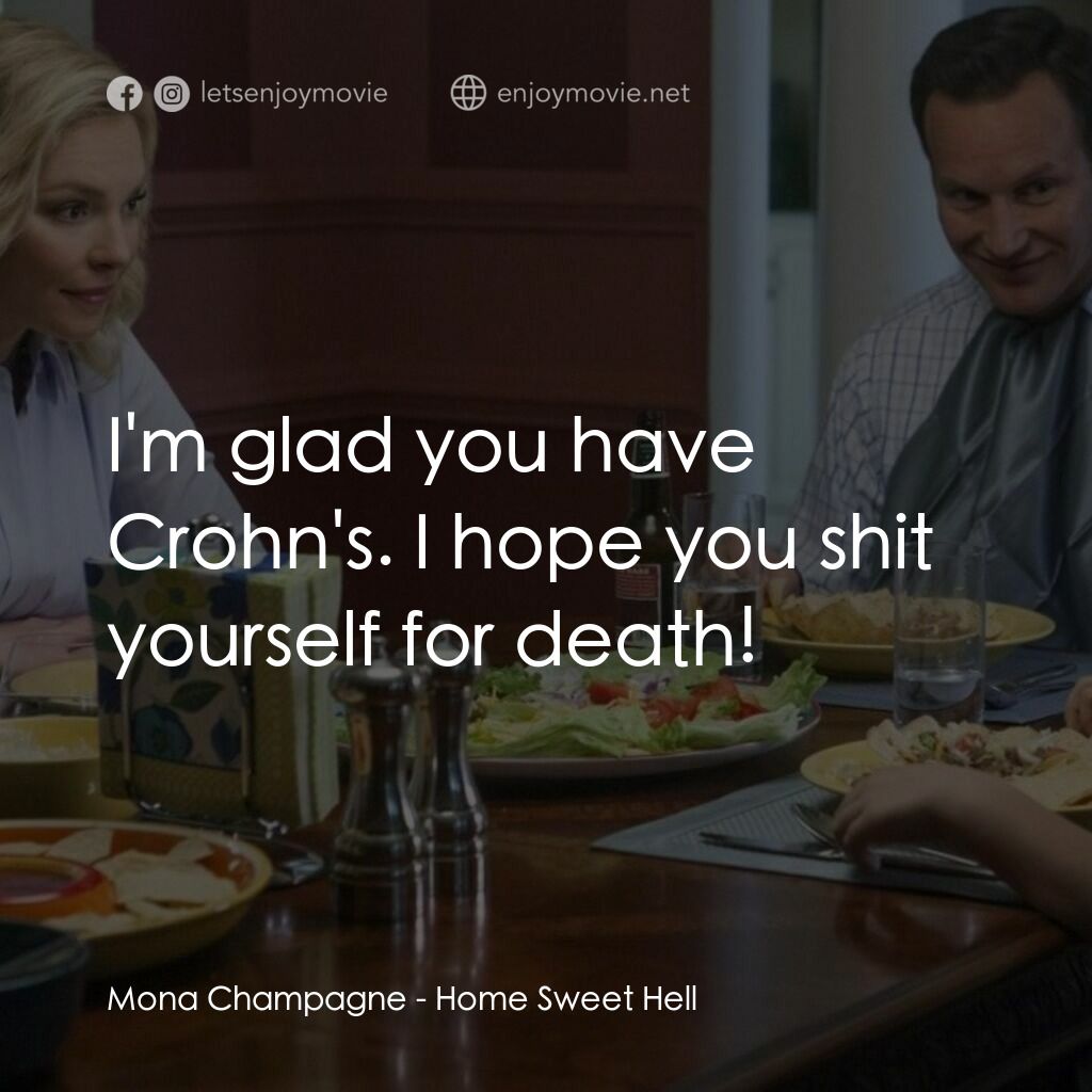 甜蜜地獄之家電影對白：Mona Champagne:  I'm glad you have Crohn's. I hope you shit yourself for death!