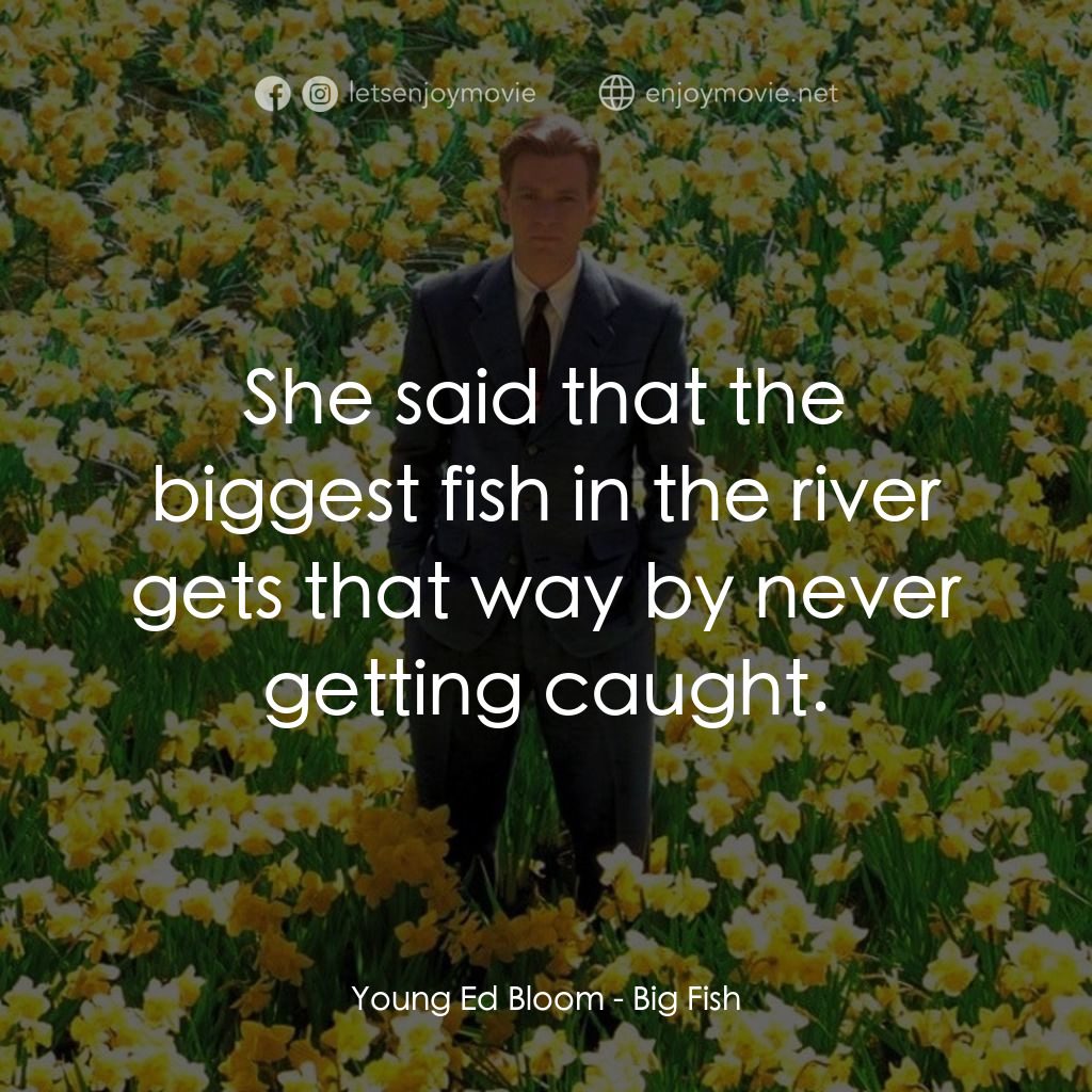 大智若魚電影對白：Young Ed Bloom: She said that the biggest fish in the river gets that way by neve