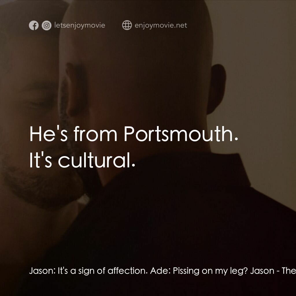 十年帶球跑電影對白：Jason:  It's a sign of affection. Ade:  Pissing on my leg? Jason:  He's from Port