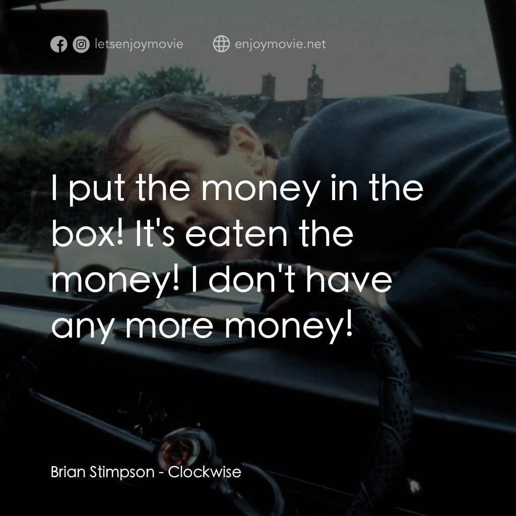 Clockwise電影對白：Brian Stimpson:  I put the money in the box! It's eaten the money! I don't have a