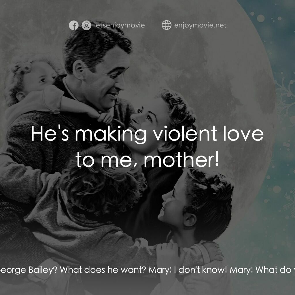 風雲人物電影對白：Mrs. Hatch:  Who is down there with you, Mary? Mary:  It's George Bailey, mother.