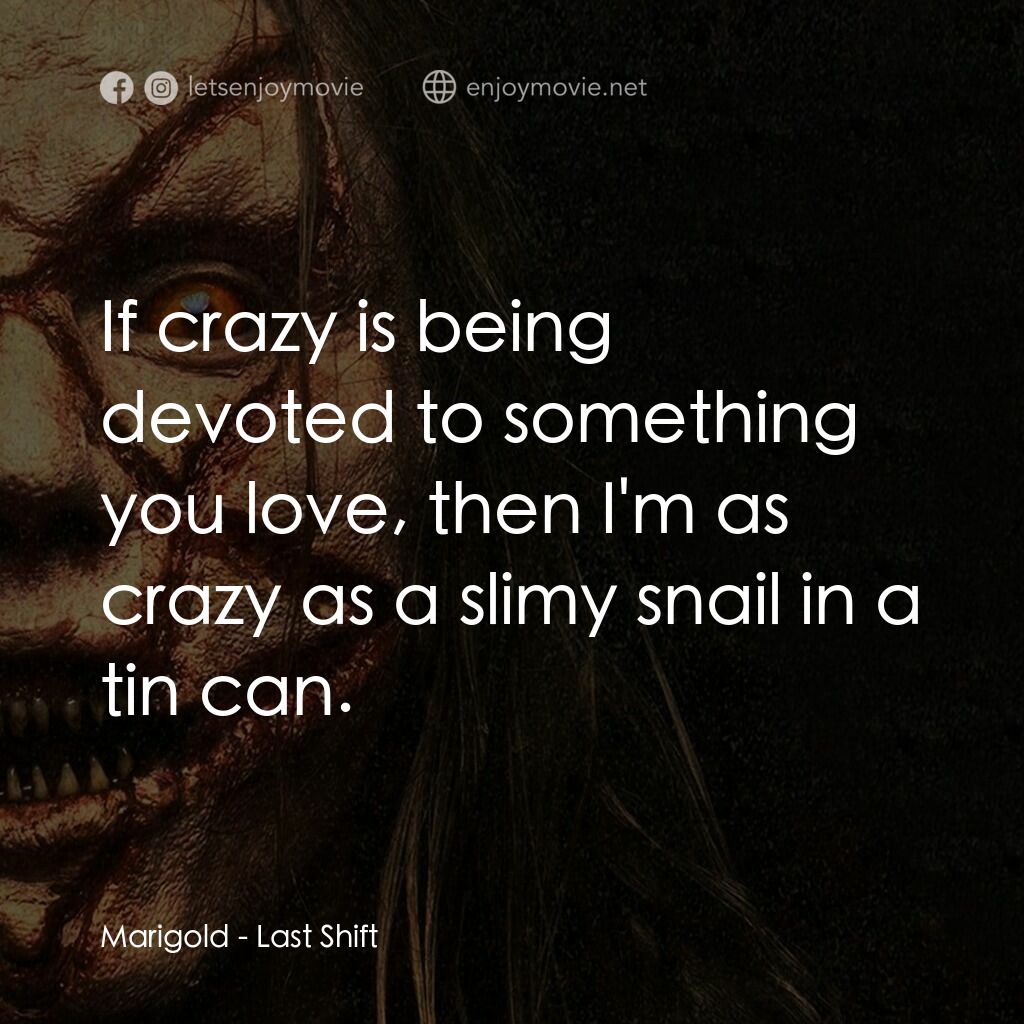 最後一班電影對白：Marigold:  If crazy is being devoted to something you love, then I'm as crazy as 