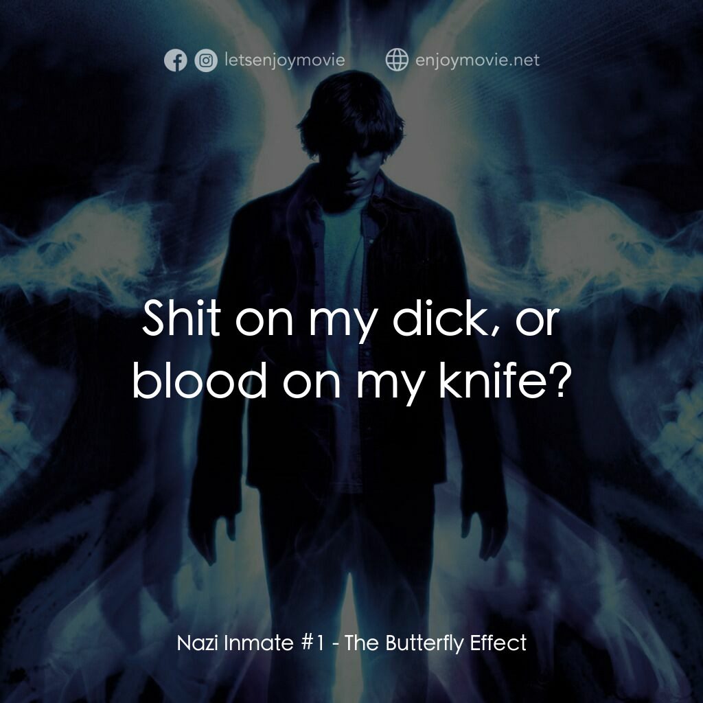 蝴蝶效應經典對白：Nazi Inmate #1:  Shit on my dick, or blood on my knife?