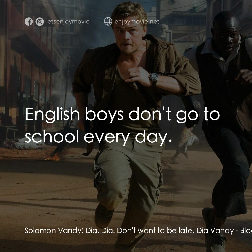 血鑽石電影對白：Solomon Vandy:  Dia. Dia. Don't want to be late. Dia Vandy:  English boys don't g