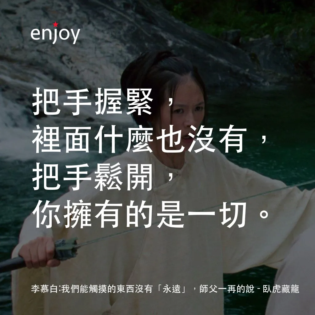 臥虎藏龍經典對白：李慕白：我們能觸摸的東西沒有「永遠」，師父一再的說：把手握緊，裡面什麼也沒有，把手鬆開，你擁有的是一切。