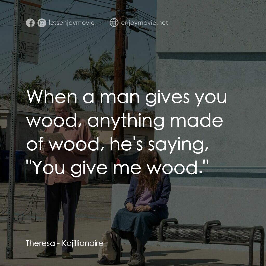 卡吉麗昂電影對白：Theresa:  When a man gives you wood, anything made of wood, he's saying, 