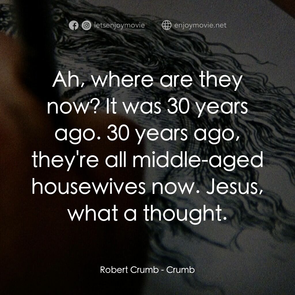 克魯伯電影對白：Robert Crumb:  Ah, where are they now? It was 30 years ago. 30 years ago, they're