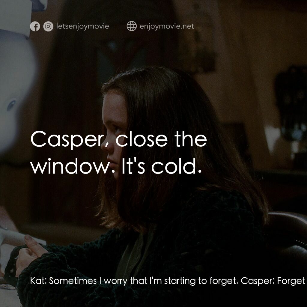 鬼馬小精靈電影對白：Kat:  Sometimes I worry that I'm starting to forget. Casper:  Forget what? Kat:  