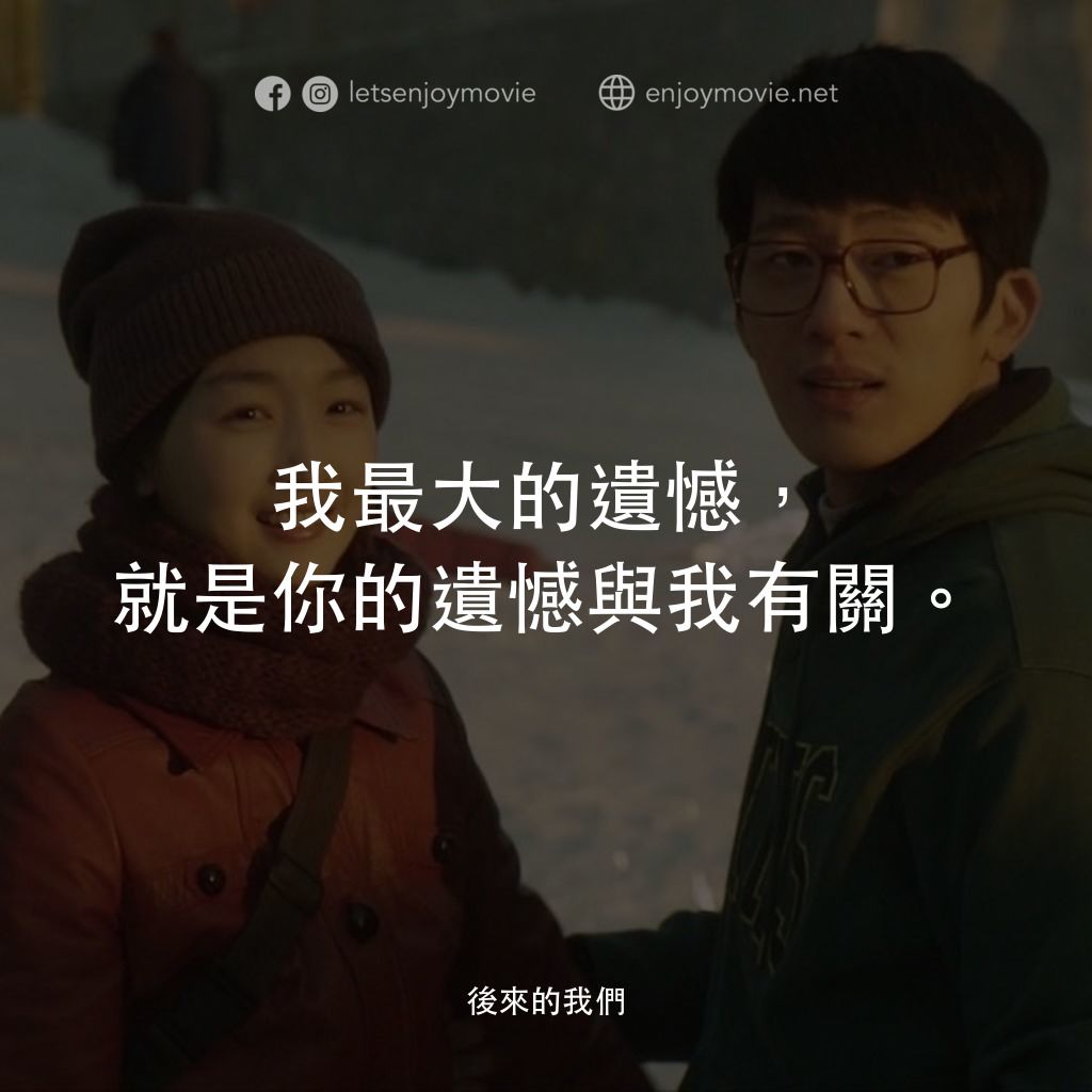 後來的我們電影對白：我最大的遺憾，就是你的遺憾與我有關。
