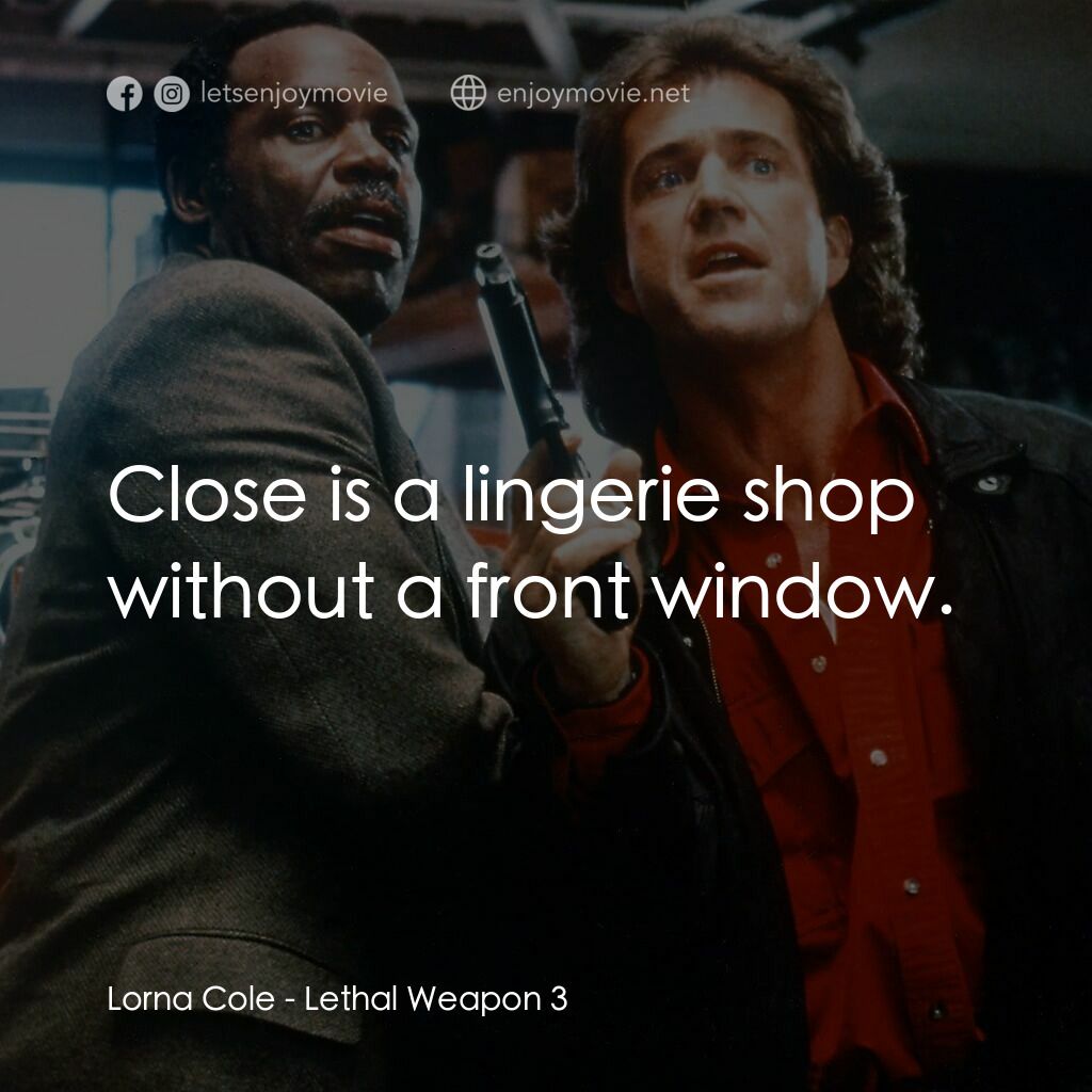 轟天炮第三集電影對白：Lorna Cole:  Close is a lingerie shop without a front window.