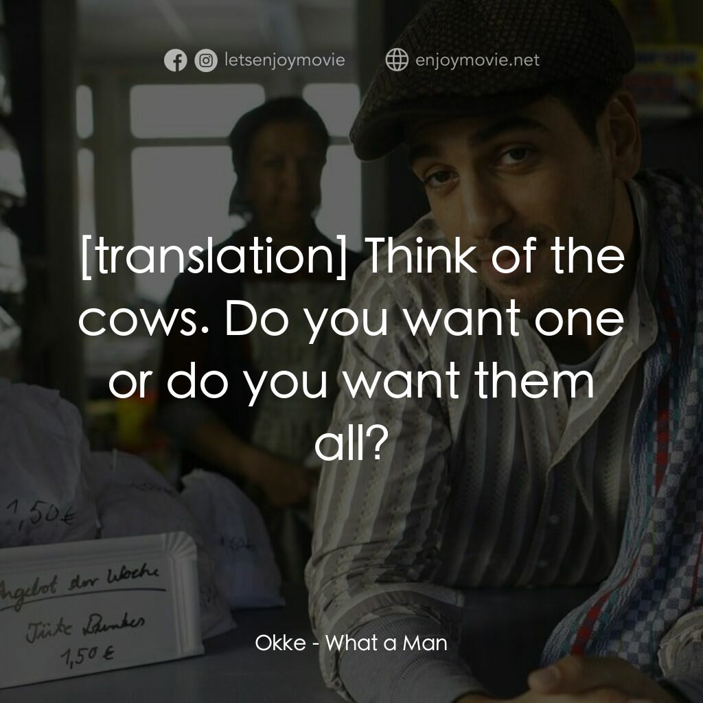 What a Man電影對白：Okke:  Think of the cows. Do you want one or do you want them all?