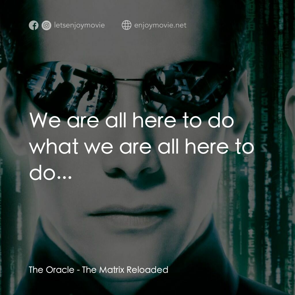 駭客任務：重裝上陣電影對白：The Oracle:  We are all here to do what we are all here to do...
