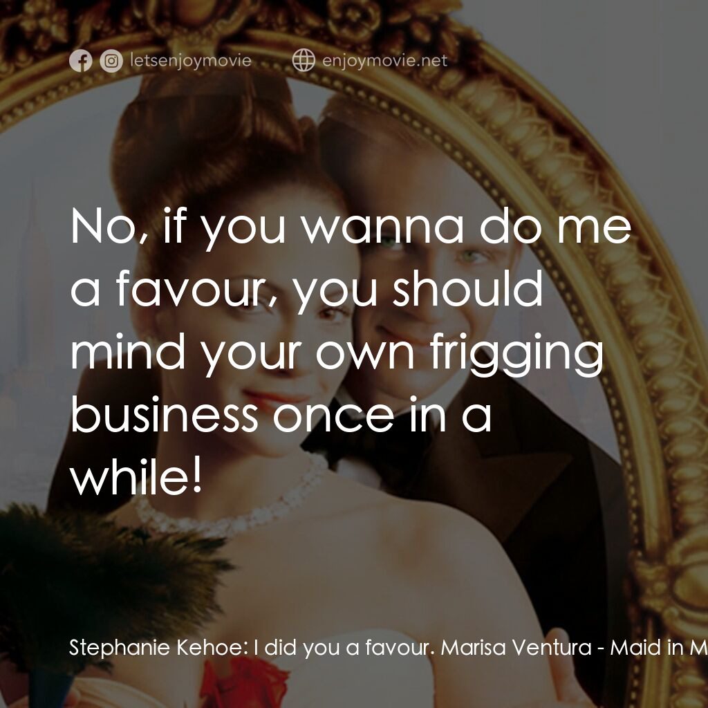 女傭變鳳凰電影對白：Stephanie Kehoe:  I did you a favour. Marisa Ventura:  No, if you wanna do me a f
