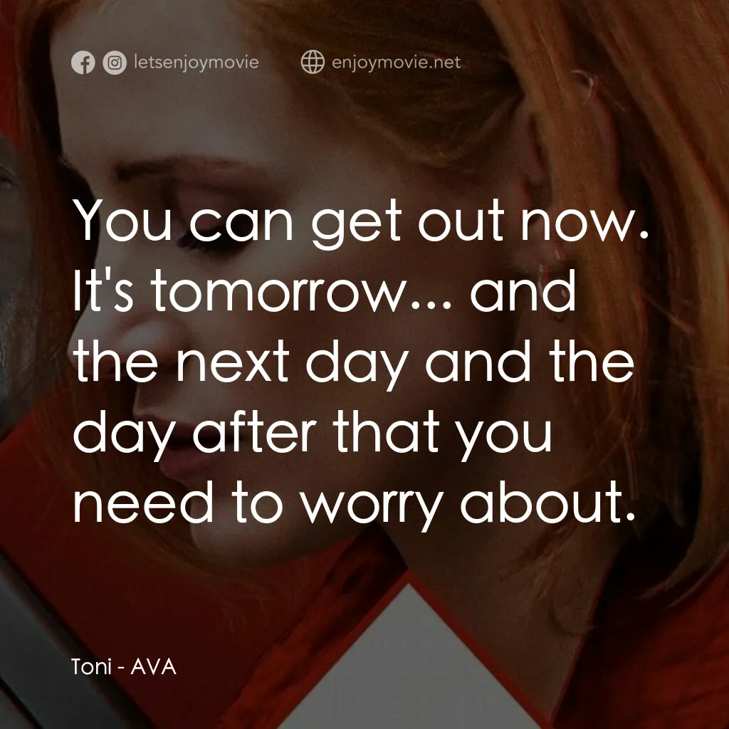 頭號殺姬Ava電影對白：Toni:  You can get out now. It's tomorrow... and the next day and the day after t