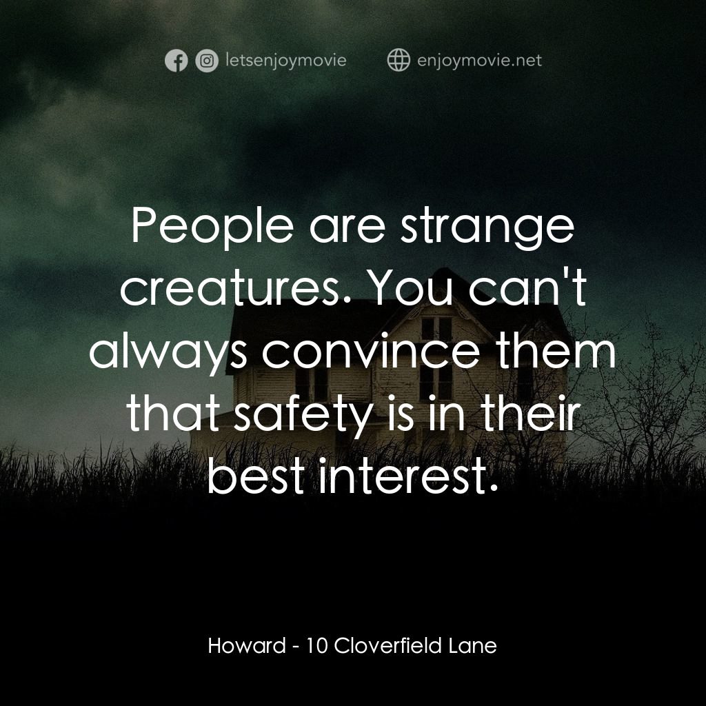 末世街10號電影對白：Howard: People are strange creatures. You can't always convince them that safety 