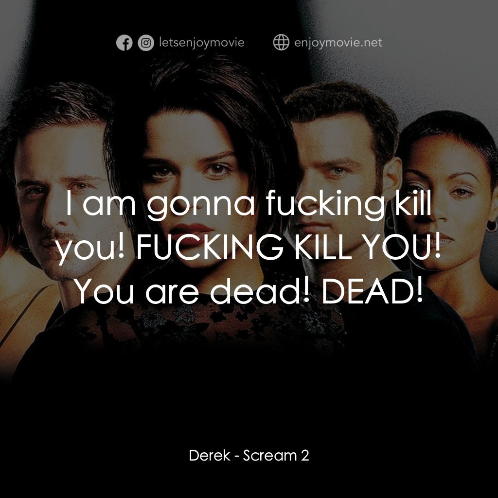奪命狂呼2電影對白：Derek: I am gonna fucking kill you! FUCKING KILL YOU! You are dead! DEAD!