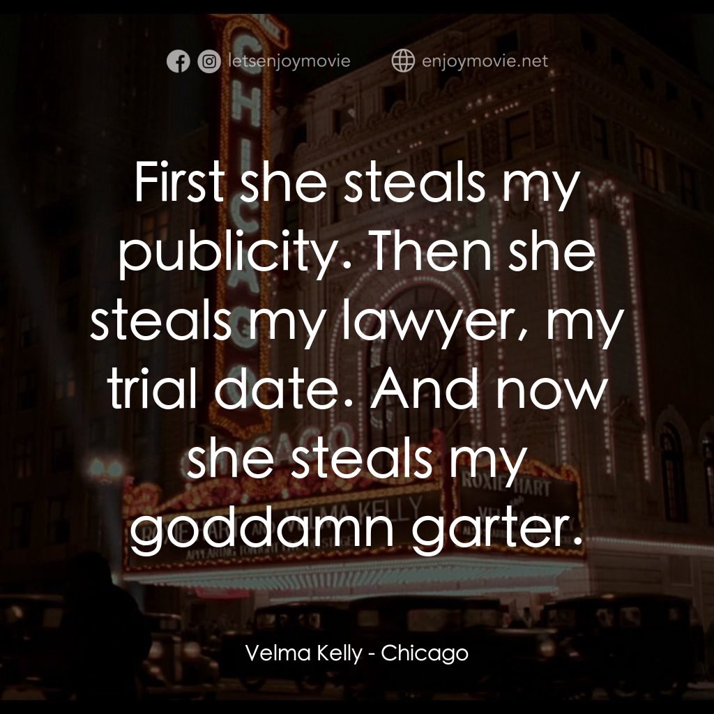 芝加哥電影對白：Velma Kelly: First she steals my publicity. Then she steals my lawyer, my trial d