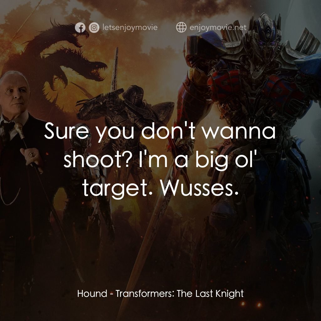 變形金剛：終極戰士電影對白：Hound: Sure you don't wanna shoot? I'm a big ol' target. Wusses.