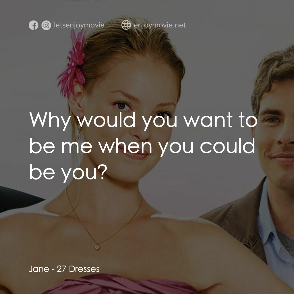27 宜嫁電影對白：Jane:  Why would you want to be me when you could be you?