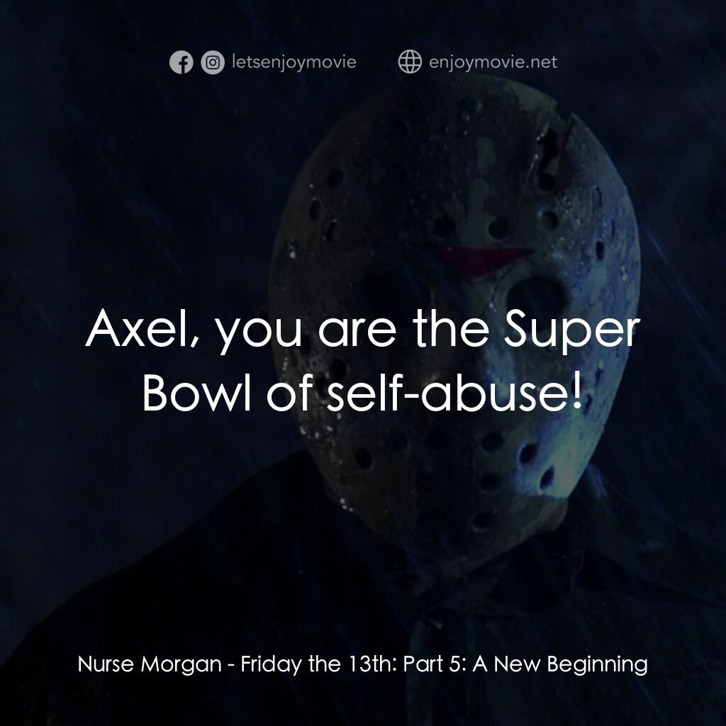 十三號星期五 5電影對白：Nurse Morgan:  Axel, you are the Super Bowl of self-abuse!