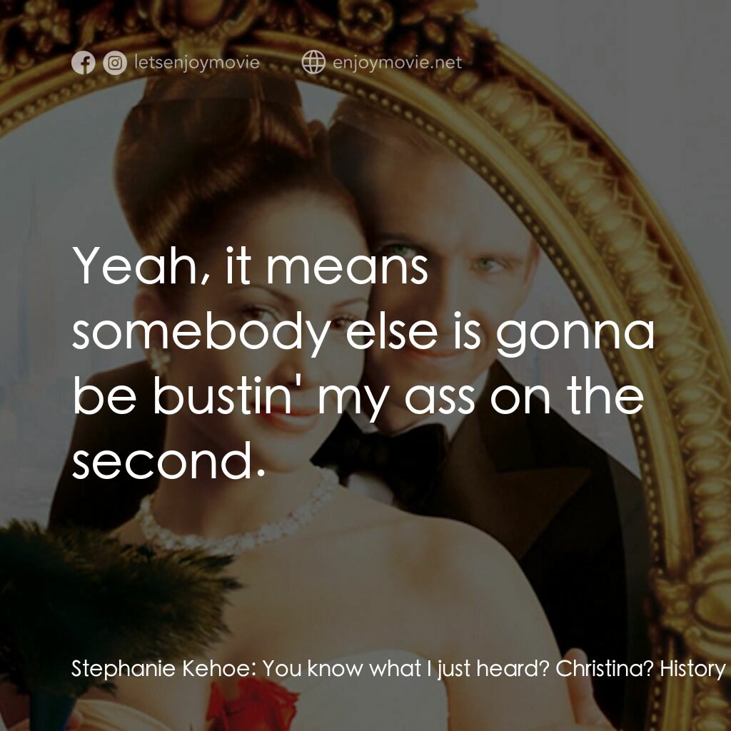 女傭變鳳凰電影對白：Stephanie Kehoe:  You know what I just heard? Christina? History after the first!