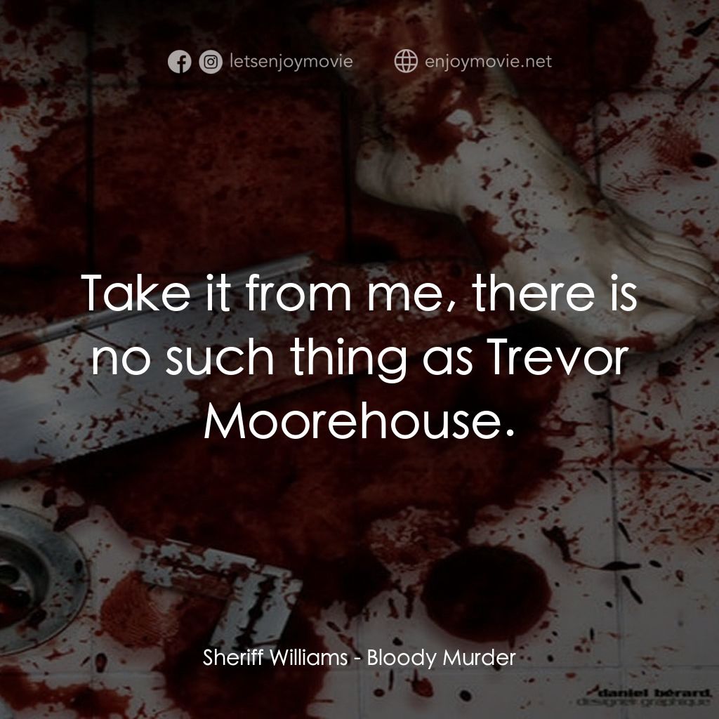 Bloody Murder電影對白：Sheriff Williams: Take it from me, there is no such thing as Trevor Moorehouse.