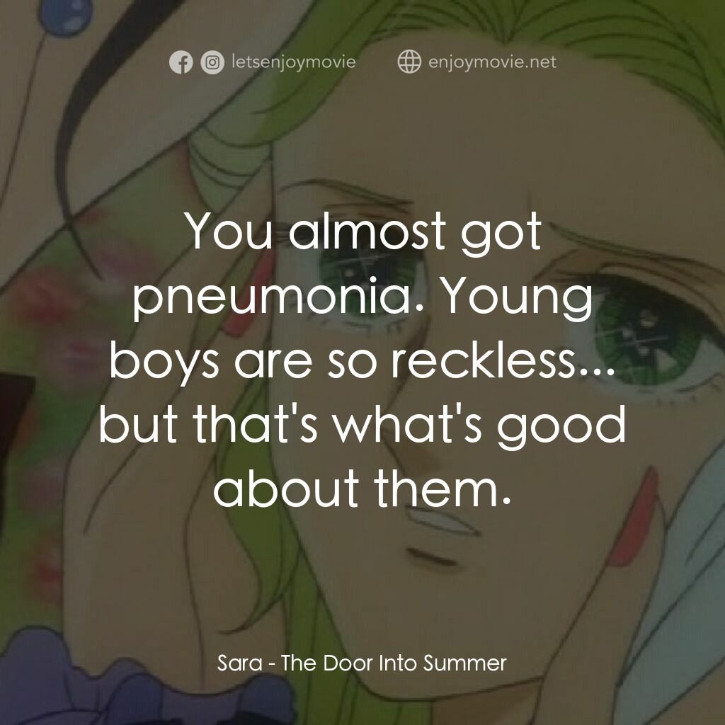 夏への扉電影對白：Sara:  You almost got pneumonia. Young boys are so reckless... but that's what's 