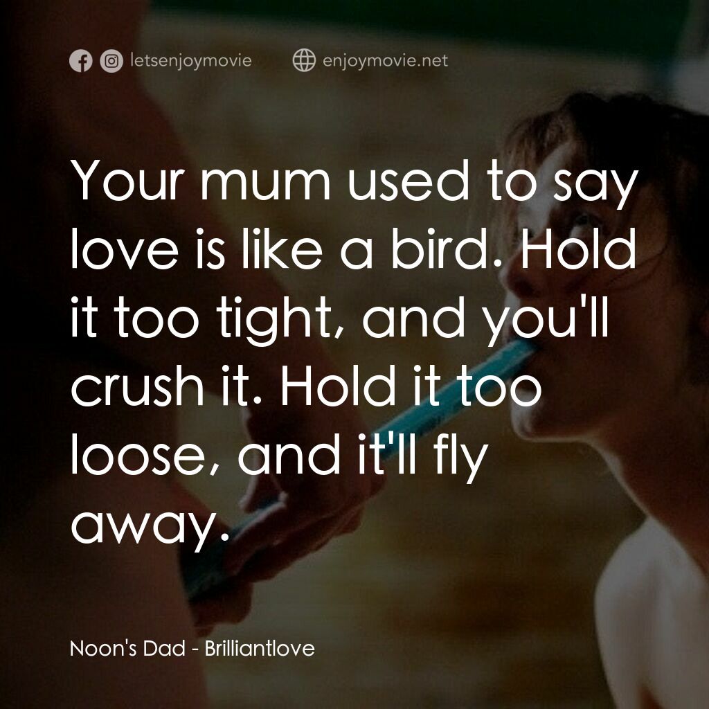 Brilliantlove電影對白：Noon's Dad:  Your mum used to say love is like a bird. Hold it too tight, and you