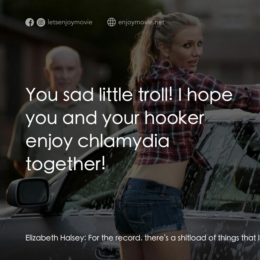 霸凌女教師電影對白：Elizabeth Halsey:  For the record, there's a shitload of things that I hate about