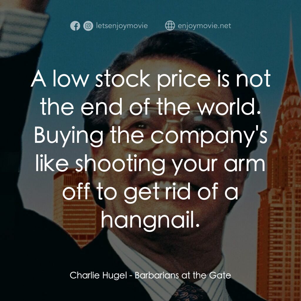 門口的野蠻人電影對白：Charlie Hugel:  A low stock price is not the end of the world. Buying the company