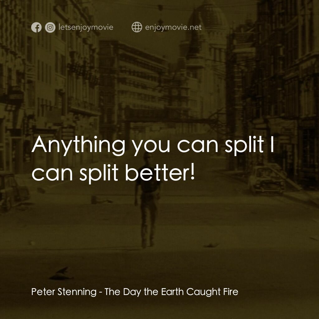地球失火之日電影對白：Peter Stenning:  Anything you can split I can split better!