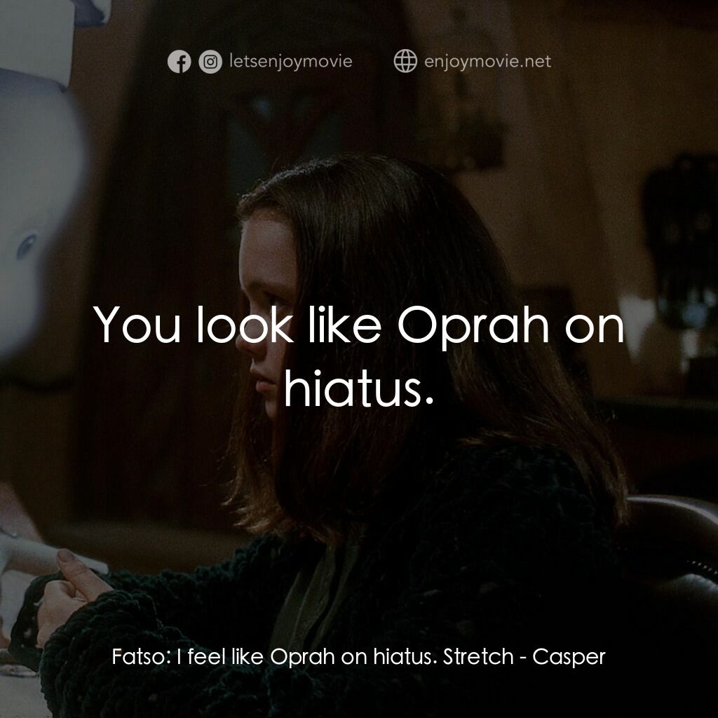 鬼馬小精靈電影對白：Fatso:  I feel like Oprah on hiatus. Stretch:  You look like Oprah on hiatus.