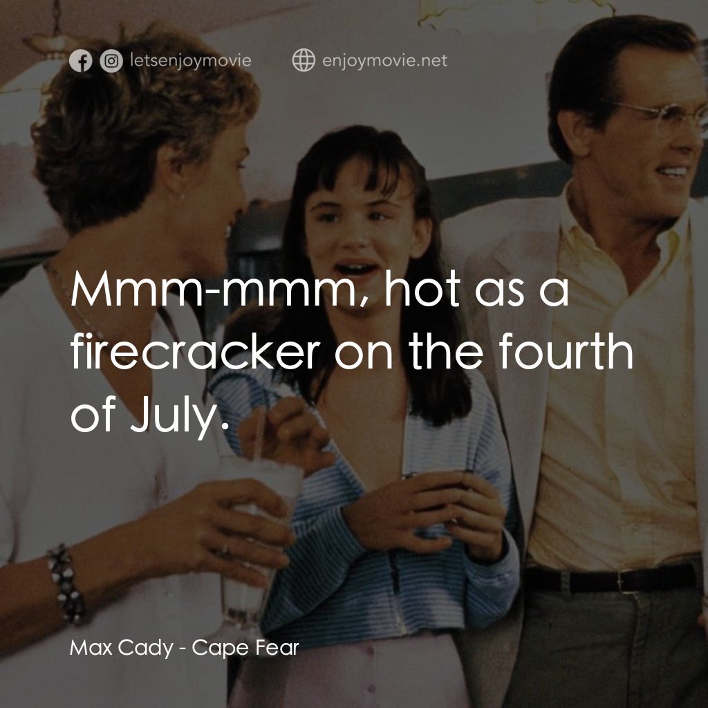 恐怖角電影對白：Max Cady: Mmm-mmm, hot as a firecracker on the fourth of July.
