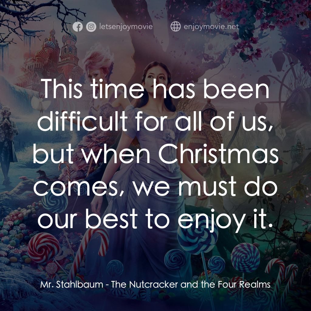 胡桃夾子電影對白：Mr. Stahlbaum: This time has been difficult for all of us, but when Christmas com