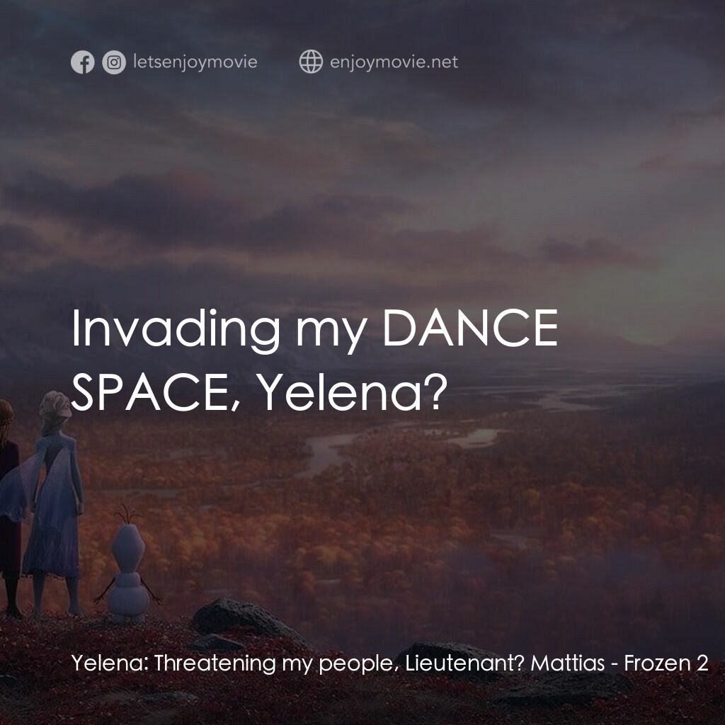 魔雪奇緣2電影對白：Yelena:  Threatening my people, Lieutenant? Mattias:  Invading my DANCE SPACE, Ye
