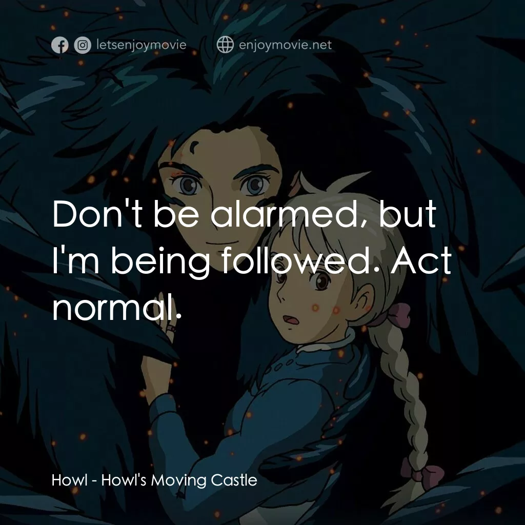 哈爾移動城堡電影對白：Howl:  Don't be alarmed, but I'm being followed. Act normal.
