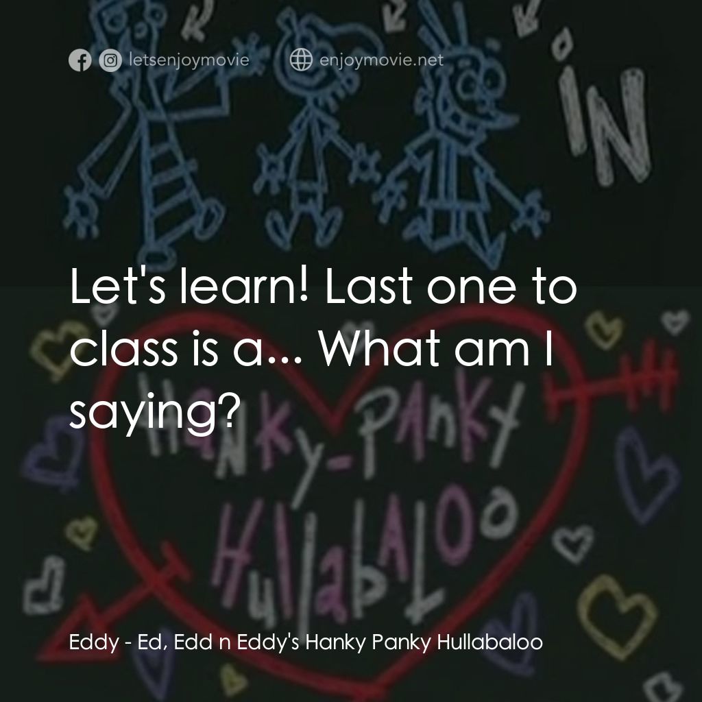 《Ed, Edd n Eddy's Hanky Panky Hullabaloo》經典台詞：Eddy: Let's learn! Last one to class is a... W ...