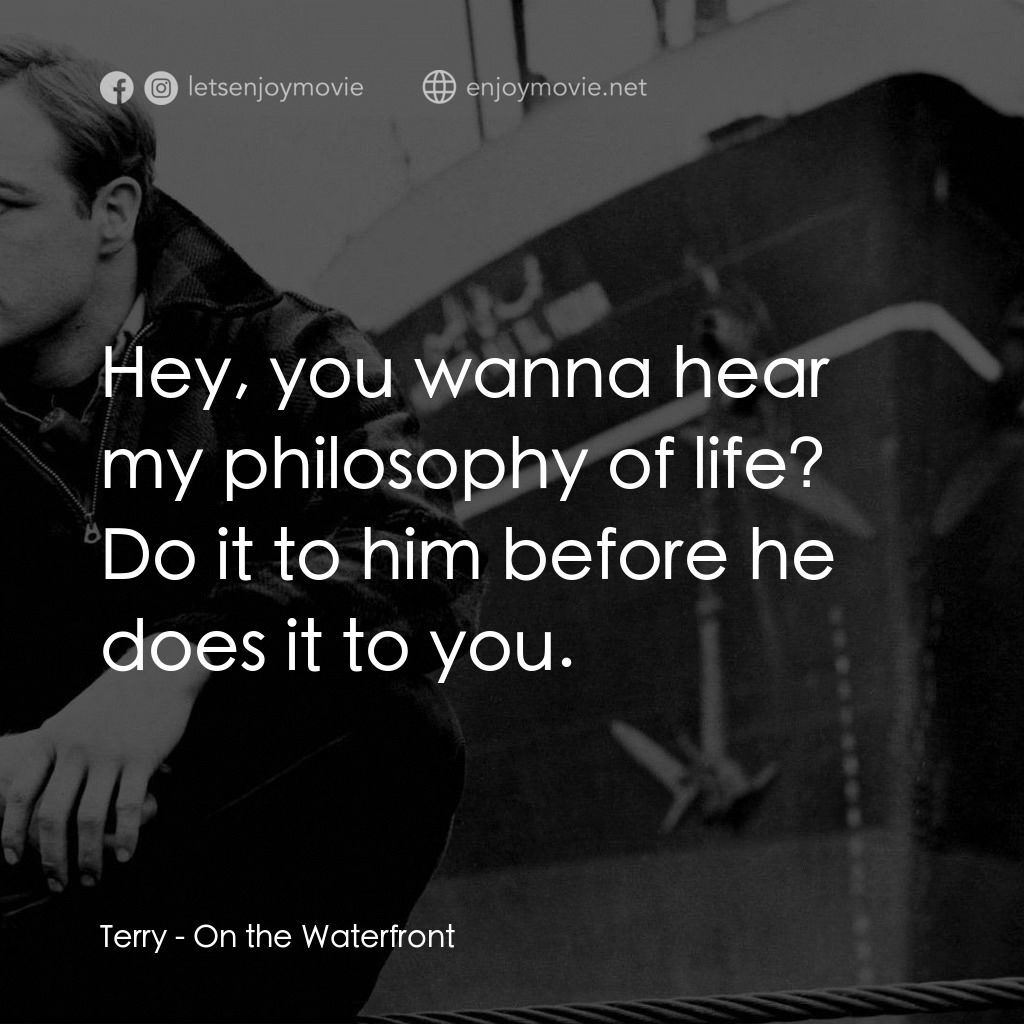 碼頭風雲電影對白：Terry: Hey, you wanna hear my philosophy of life? Do it to him before he does it 