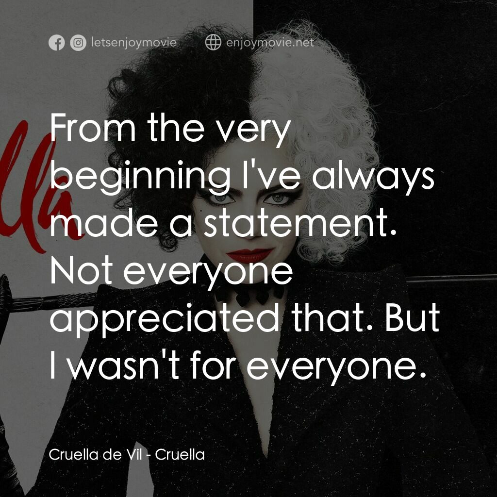 黑白魔后電影對白：Cruella de Vil:  From the very beginning I've always made a statement. Not everyo