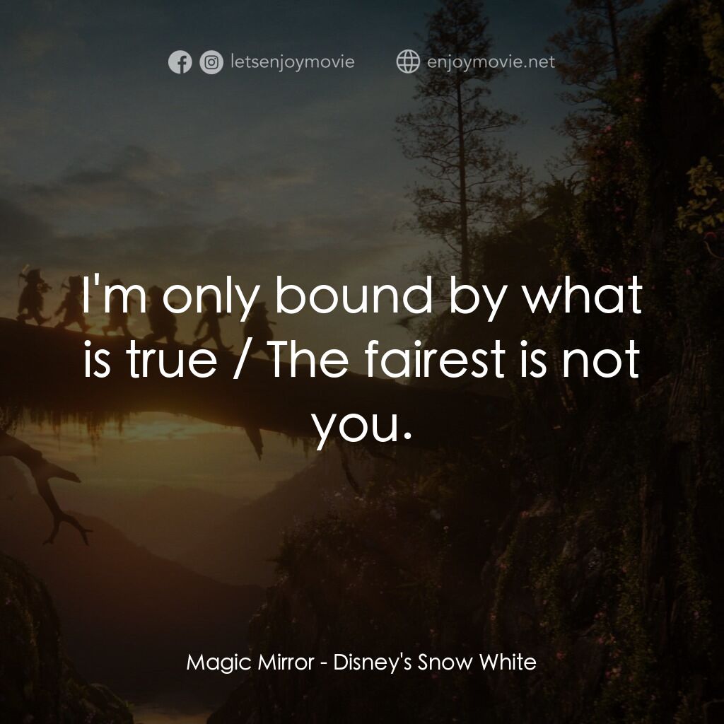 白雪公主電影對白：Magic Mirror:  I'm only bound by what is true / The fairest is not you.