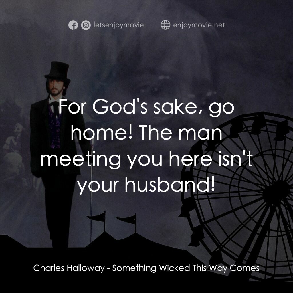 魔法嘉年華電影對白：Charles Halloway:  For God's sake, go home! The man meeting you here isn't your h