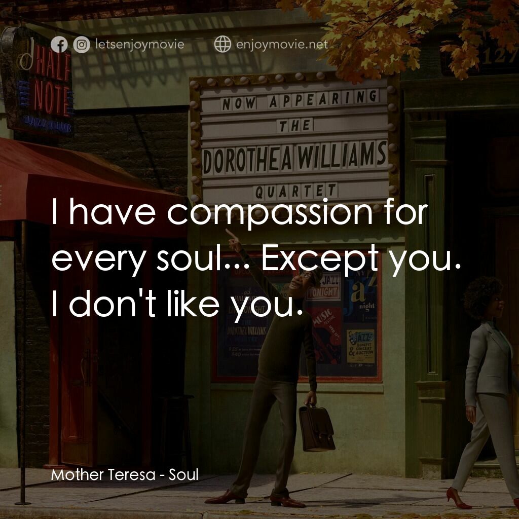 靈魂奇遇記電影對白：Mother Teresa:  I have compassion for every soul... Except you. I don't like you.