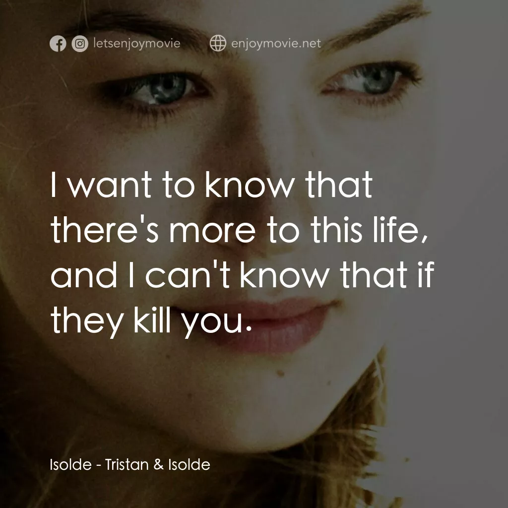 崔斯坦與伊索德電影對白：Isolde:  I want to know that there's more to this life, and I can't know that if 